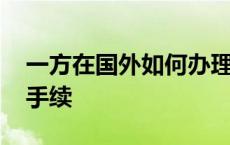 一方在国外如何办理离婚手续 如何办理离婚手续 