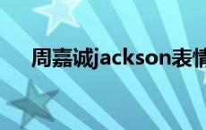 周嘉诚jackson表情包 周嘉诚jackson 