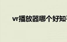 vr播放器哪个好知乎 vr播放器哪个好 