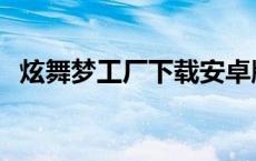 炫舞梦工厂下载安卓版 炫舞梦工厂网页版 