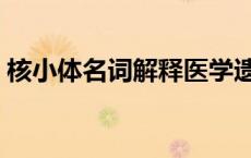 核小体名词解释医学遗传学 核小体名词解释 