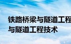 铁路桥梁与隧道工程技术就业方向 铁路桥梁与隧道工程技术 