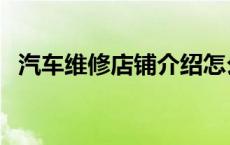 汽车维修店铺介绍怎么写 店铺介绍怎么写 