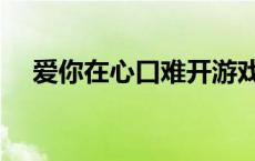 爱你在心口难开游戏词条 爱在心口难开 