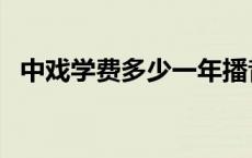 中戏学费多少一年播音 中戏学费多少一年 