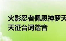 火影忍者佩恩神罗天征的一段配音 佩恩神罗天征台词谐音 