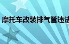 摩托车改装排气管违法吗 改装排气管违法吗 