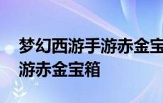 梦幻西游手游赤金宝箱怎么获得 梦幻西游手游赤金宝箱 