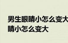 男生眼睛小怎么变大对年龄有影响吗 男生眼睛小怎么变大 