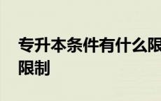 专升本条件有什么限制吗 专升本条件有什么限制 