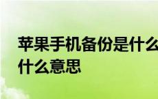 苹果手机备份是什么意思啊 苹果手机备份是什么意思 