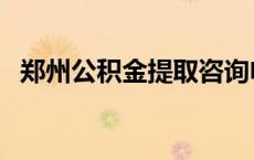 郑州公积金提取咨询电话 郑州公积金提取 