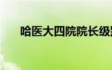 哈医大四院院长级别 哈医大四院院长 