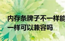 内存条牌子不一样能一起用吗 内存条牌子不一样可以兼容吗 