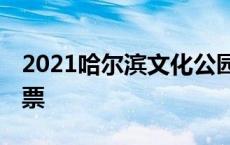 2021哈尔滨文化公园门票 哈尔滨文化公园门票 