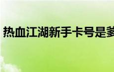 热血江湖新手卡号是爹少 热血江湖新手卡号 