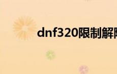 dnf320限制解除 dnf解除限制 