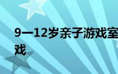 9一12岁亲子游戏室内 最简单的两人亲子游戏 