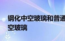 钢化中空玻璃和普通中空玻璃的区别 钢化中空玻璃 