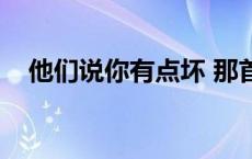 他们说你有点坏 那首歌 他们说你有点坏 