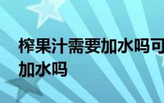 榨果汁需要加水吗可以加热水吗 榨果汁需要加水吗 