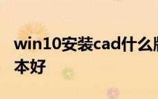 win10安装cad什么版本 win10装cad哪个版本好 