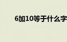 6加10等于什么字 6加10等于1什么 