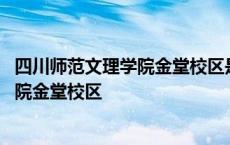 四川师范文理学院金堂校区是几本大学 四川师范大学文理学院金堂校区 