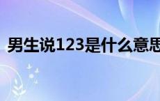 男生说123是什么意思啊 123是什么意思啊 