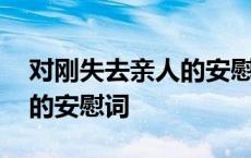 对刚失去亲人的安慰词女朋友 对刚失去亲人的安慰词 