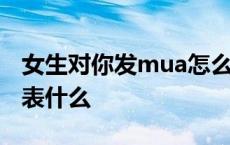 女生对你发mua怎么回复 女生对你发mua代表什么 