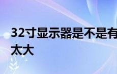 32寸显示器是不是有点大 32寸显示器会不会太大 