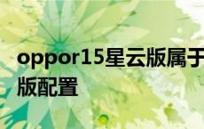 oppor15星云版属于标准版吗 oppor15星云版配置 