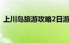 上川岛旅游攻略2日游价格 上川岛旅游攻略 