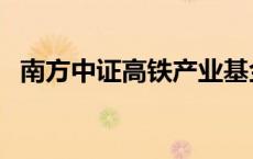 南方中证高铁产业基金 南方中证高铁产业 