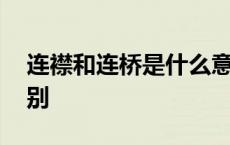 连襟和连桥是什么意思 连襟和连桥有什么区别 