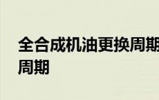 全合成机油更换周期一般为 全合成机油更换周期 