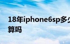 18年iphone6sp多少钱 2018年买6splus划算吗 