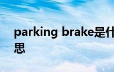 parking brake是什么意思 brake是什么意思 