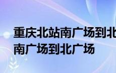 重庆北站南广场到北广场步行多久 重庆北站南广场到北广场 