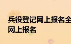 兵役登记网上报名全国征兵网官网 兵役登记网上报名 