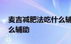 麦吉减肥法吃什么辅助瘦身 麦吉减肥法吃什么辅助 