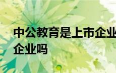 中公教育是上市企业吗知乎 中公教育是上市企业吗 