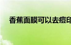 香蕉面膜可以去痘印吗 香蕉面膜的危害 