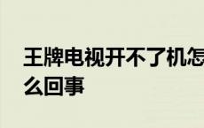 王牌电视开不了机怎么回事 电视开不了机怎么回事 