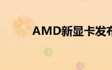 AMD新显卡发布会 amd新显卡 