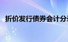 折价发行债券会计分录 发行债券会计分录 