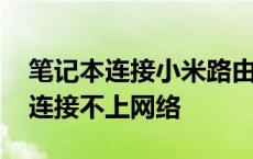 笔记本连接小米路由器连接不上网络 路由器连接不上网络 