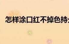 怎样涂口红不掉色持久 怎样涂口红不掉色 