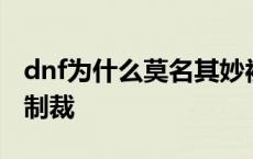 dnf为什么莫名其妙被制裁 dnf为什么老是被制裁 